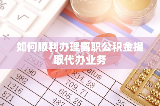 万源如何顺利办理离职公积金提取代办业务