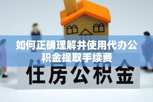 万源如何正确理解并使用代办公积金提取手续费