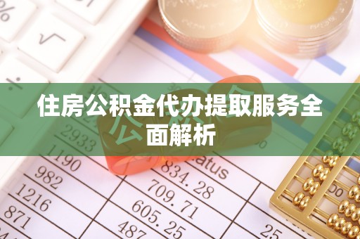 万源住房公积金代办提取服务全面解析