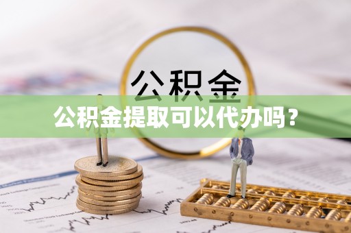 万源公积金提取可以代办吗？
