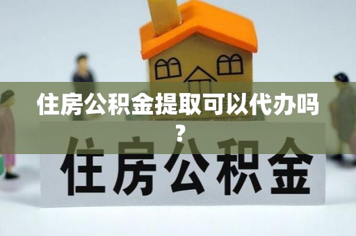 万源住房公积金提取可以代办吗？