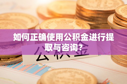 万源如何正确使用公积金进行提取与咨询？