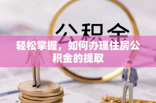 万源轻松掌握，如何办理住房公积金的提取