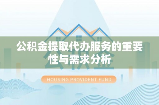 万源公积金提取代办服务的重要性与需求分析
