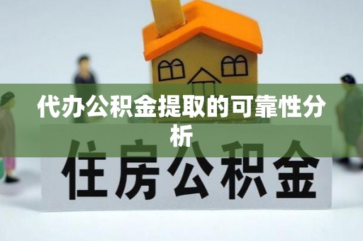 万源代办公积金提取的可靠性分析