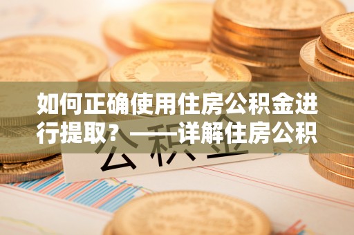 万源如何正确使用住房公积金进行提取？——详解住房公积金代办提取流程与注意事项