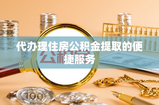 万源代办理住房公积金提取的便捷服务