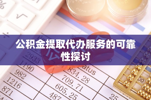 万源公积金提取代办服务的可靠性探讨
