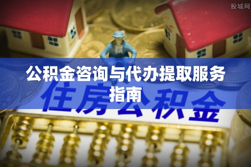 万源公积金咨询与代办提取服务指南