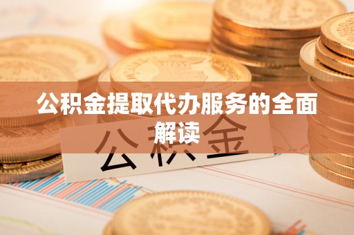万源公积金提取代办服务的全面解读