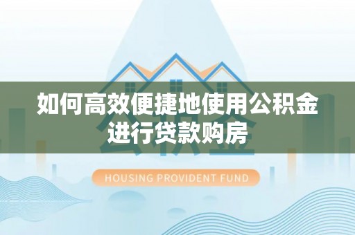 万源如何高效便捷地使用公积金进行贷款购房