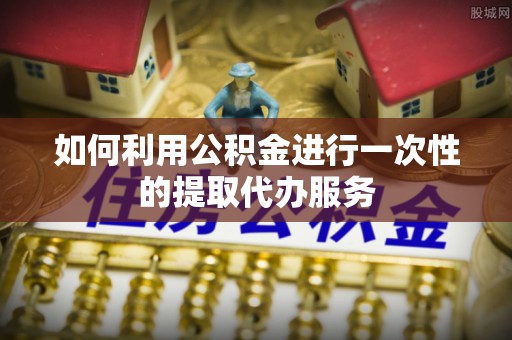 万源如何利用公积金进行一次性的提取代办服务