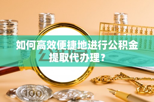 万源如何高效便捷地进行公积金提取代办理？