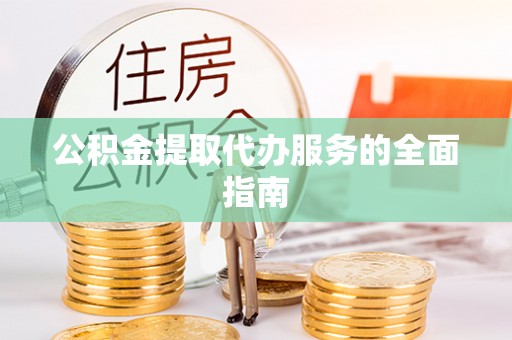 万源公积金提取代办服务的全面指南