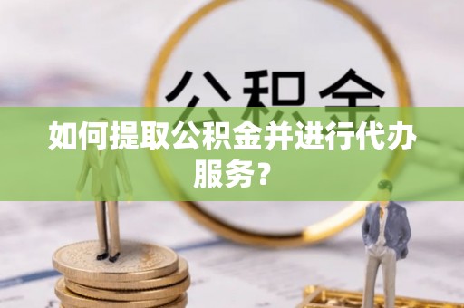 万源如何提取公积金并进行代办服务？