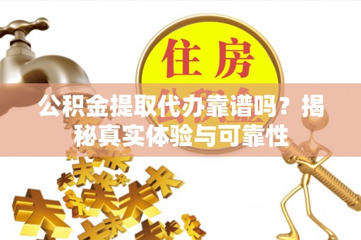 万源公积金提取代办靠谱吗？揭秘真实体验与可靠性