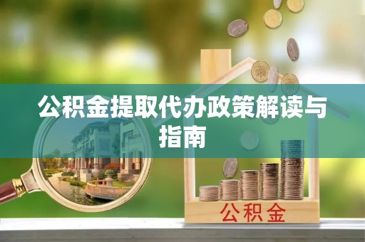 万源公积金提取代办政策解读与指南