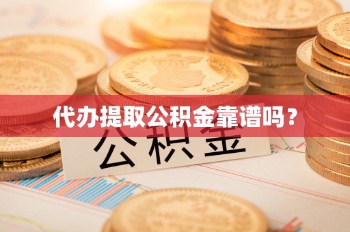 万源代办提取公积金靠谱吗？
