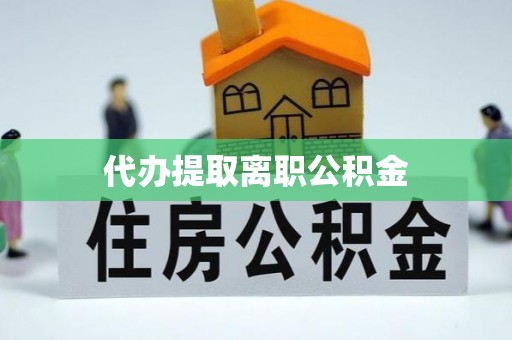万源代办提取离职公积金