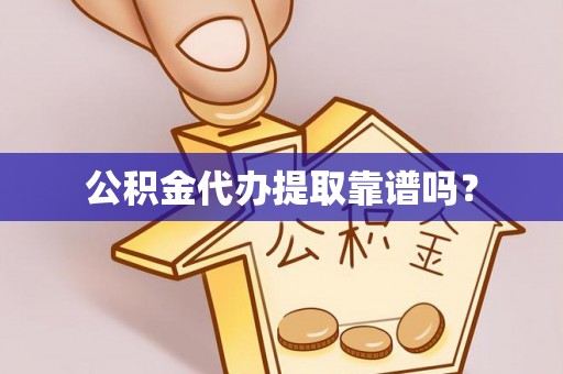 万源公积金代办提取靠谱吗？