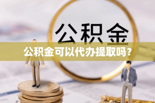 万源公积金可以代办提取吗？