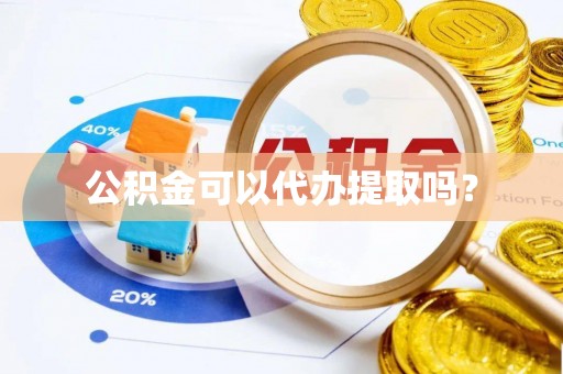 万源公积金可以代办提取吗？