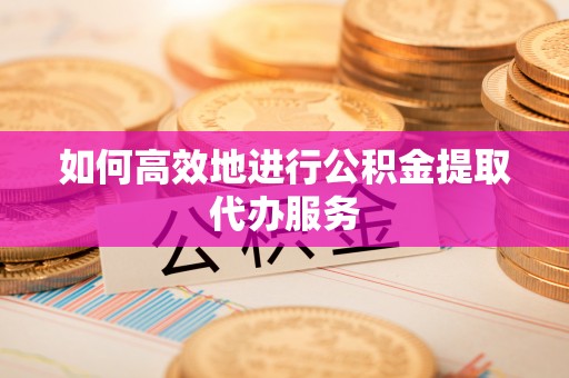 万源如何高效地进行公积金提取代办服务