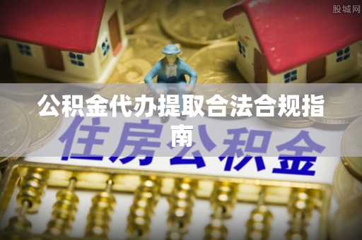 万源公积金代办提取合法合规指南