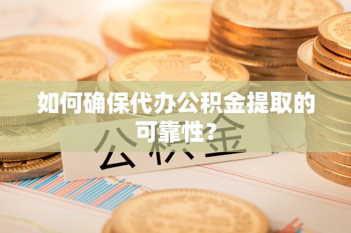 万源如何确保代办公积金提取的可靠性？