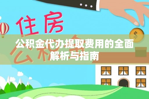 万源公积金代办提取费用的全面解析与指南