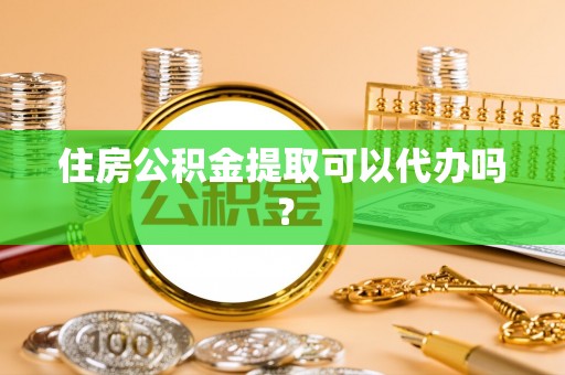 万源住房公积金提取可以代办吗？