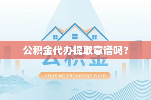 万源公积金代办提取靠谱吗？