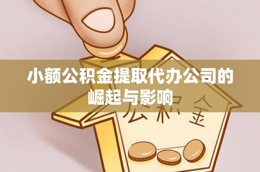 万源小额公积金提取代办公司的崛起与影响