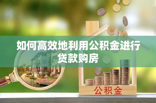 万源如何高效地利用公积金进行贷款购房