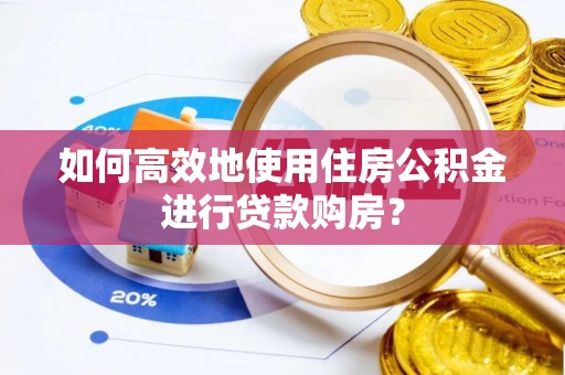 万源如何高效地使用住房公积金进行贷款购房？