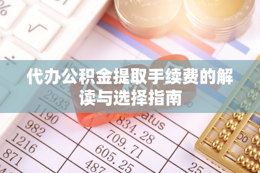 万源代办公积金提取手续费的解读与选择指南