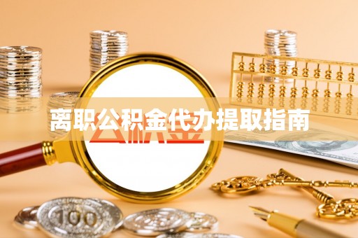 万源离职公积金代办提取指南