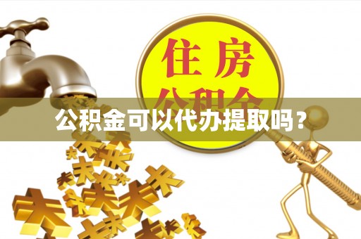 万源公积金可以代办提取吗？