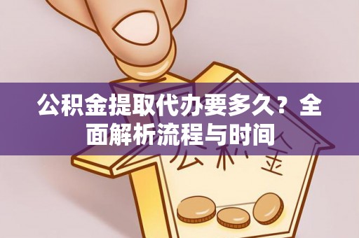 万源公积金提取代办要多久？全面解析流程与时间
