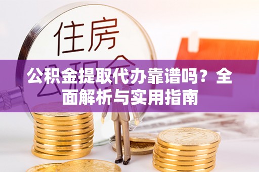 万源公积金提取代办靠谱吗？全面解析与实用指南