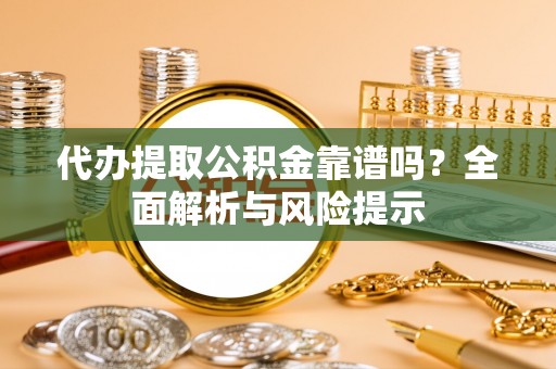 万源代办提取公积金靠谱吗？全面解析与风险提示