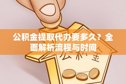万源公积金提取代办要多久？全面解析流程与时间