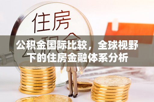 万源公积金国际比较，全球视野下的住房金融体系分析